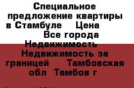 Специальное предложение квартиры в Стамбуле. › Цена ­ 83 000 - Все города Недвижимость » Недвижимость за границей   . Тамбовская обл.,Тамбов г.